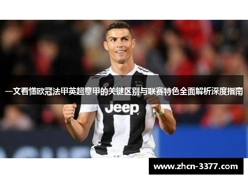 一文看懂欧冠法甲英超意甲的关键区别与联赛特色全面解析深度指南 一文看懂欧冠法甲英超意甲的关键区别与联赛特色全面解析深度指南