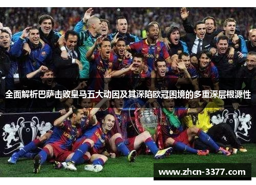 全面解析巴萨击败皇马五大动因及其深陷欧冠困境的多重深层根源性