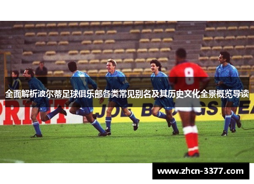 全面解析波尔蒂足球俱乐部各类常见别名及其历史文化全景概览导读 全面解析波尔蒂足球俱乐部各类常见别名及其历史文化全景概览导读