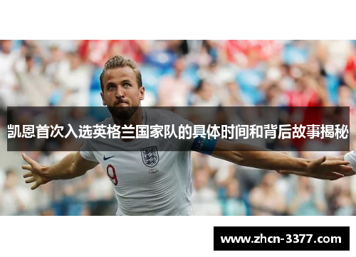 凯恩首次入选英格兰国家队的具体时间和背后故事揭秘