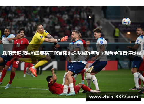 加的夫城球队所属英格兰联赛体系深度解析与赛季观赛全指南详尽篇 加的夫城球队所属英格兰联赛体系深度解析与赛季观赛全指南详尽篇