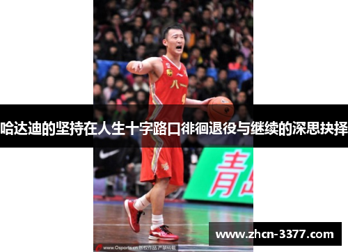 哈达迪的坚持在人生十字路口徘徊退役与继续的深思抉择