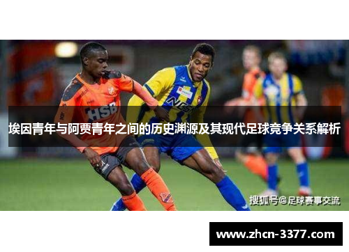 埃因青年与阿贾青年之间的历史渊源及其现代足球竞争关系解析