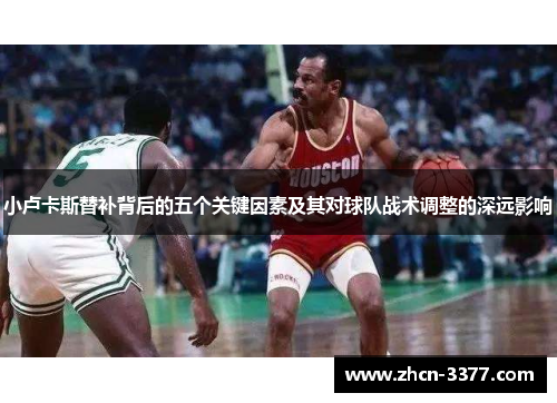 小卢卡斯替补背后的五个关键因素及其对球队战术调整的深远影响