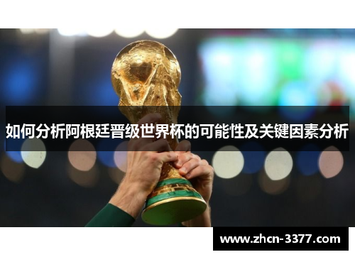如何分析阿根廷晋级世界杯的可能性及关键因素分析