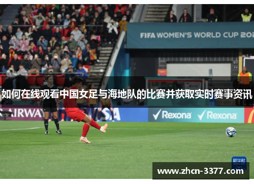 如何在线观看中国女足与海地队的比赛并获取实时赛事资讯 如何在线观看中国女足与海地队的比赛并获取实时赛事资讯
