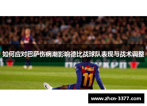 如何应对巴萨伤病潮影响德比战球队表现与战术调整 如何应对巴萨伤病潮影响德比战球队表现与战术调整