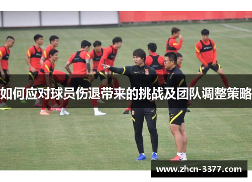 如何应对球员伤退带来的挑战及团队调整策略 如何应对球员伤退带来的挑战及团队调整策略