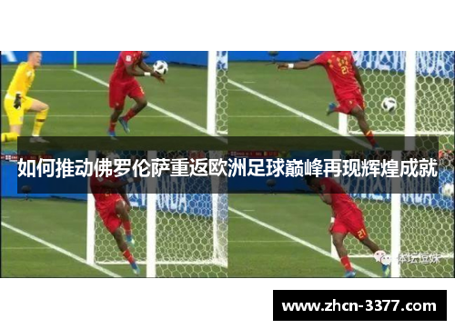 如何推动佛罗伦萨重返欧洲足球巅峰再现辉煌成就