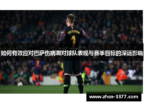 如何有效应对巴萨伤病潮对球队表现与赛季目标的深远影响 如何有效应对巴萨伤病潮对球队表现与赛季目标的深远影响