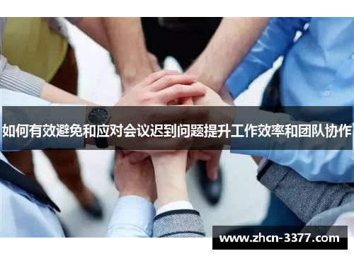 如何有效避免和应对会议迟到问题提升工作效率和团队协作