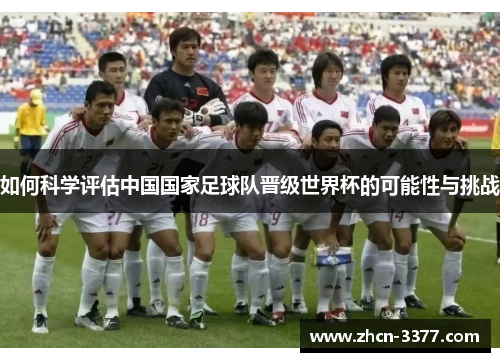 如何科学评估中国国家足球队晋级世界杯的可能性与挑战 如何科学评估中国国家足球队晋级世界杯的可能性与挑战