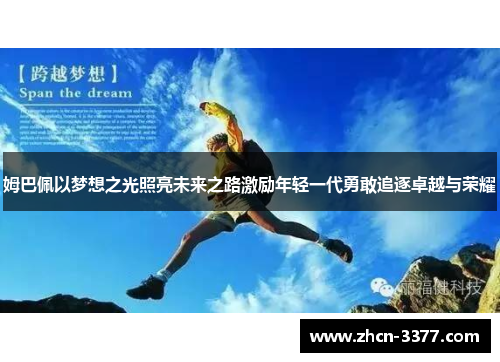 姆巴佩以梦想之光照亮未来之路激励年轻一代勇敢追逐卓越与荣耀