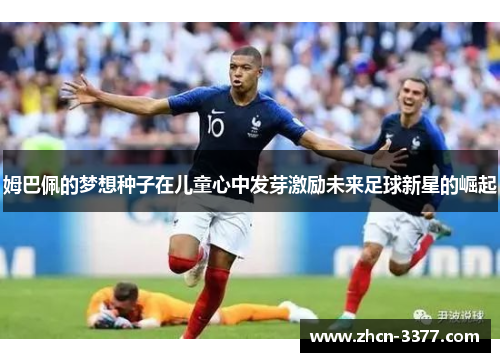 姆巴佩的梦想种子在儿童心中发芽激励未来足球新星的崛起