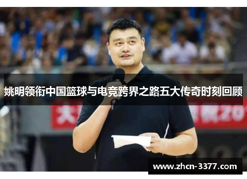 姚明领衔中国篮球与电竞跨界之路五大传奇时刻回顾 姚明领衔中国篮球与电竞跨界之路五大传奇时刻回顾
