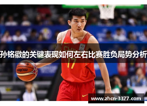 孙铭徽的关键表现如何左右比赛胜负局势分析 孙铭徽的关键表现如何左右比赛胜负局势分析