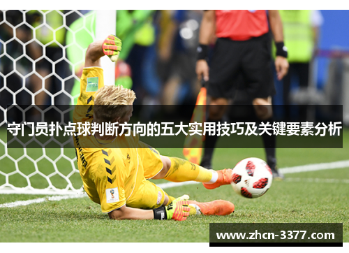 守门员扑点球判断方向的五大实用技巧及关键要素分析 守门员扑点球判断方向的五大实用技巧及关键要素分析
