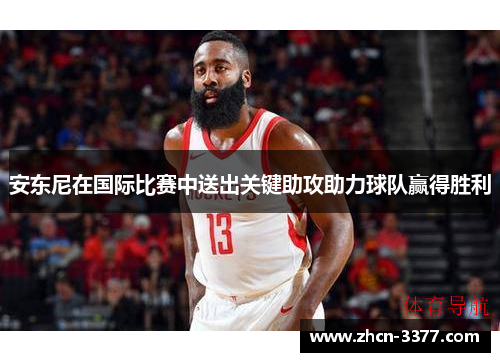 安东尼在国际比赛中送出关键助攻助力球队赢得胜利