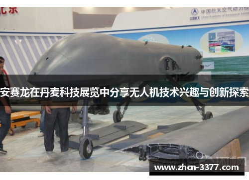 安赛龙在丹麦科技展览中分享无人机技术兴趣与创新探索 安赛龙在丹麦科技展览中分享无人机技术兴趣与创新探索