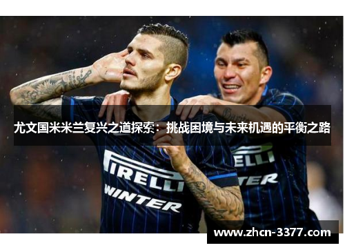 尤文国米米兰复兴之道探索：挑战困境与未来机遇的平衡之路