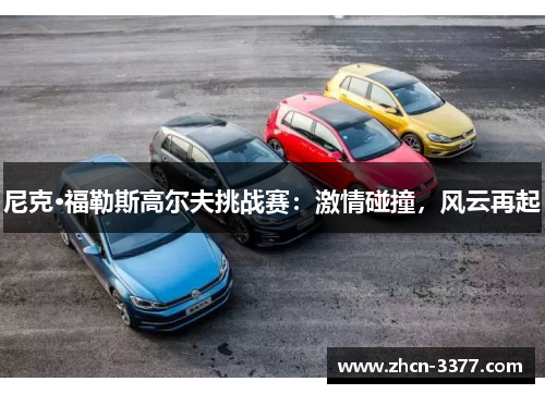 尼克·福勒斯高尔夫挑战赛：激情碰撞，风云再起