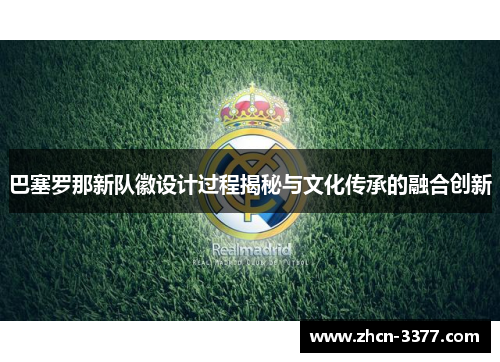 巴塞罗那新队徽设计过程揭秘与文化传承的融合创新