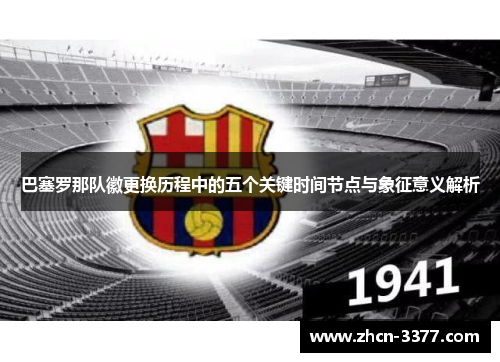 巴塞罗那队徽更换历程中的五个关键时间节点与象征意义解析