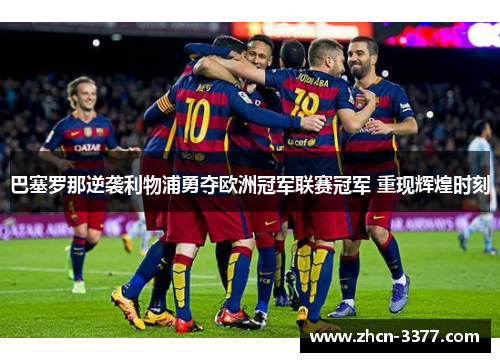 巴塞罗那逆袭利物浦勇夺欧洲冠军联赛冠军 重现辉煌时刻