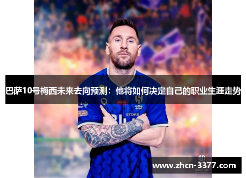 巴萨10号梅西未来去向预测：他将如何决定自己的职业生涯走势
