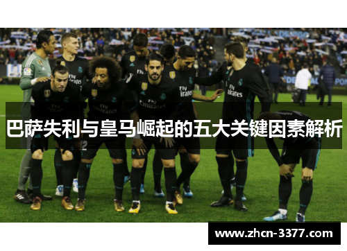 巴萨失利与皇马崛起的五大关键因素解析