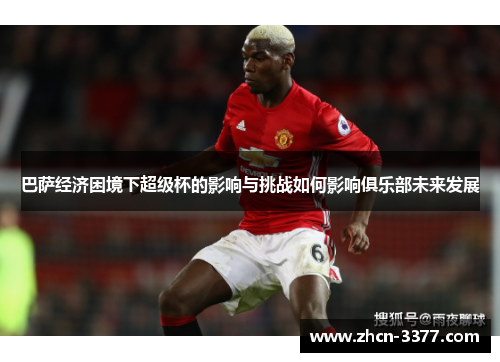 巴萨经济困境下超级杯的影响与挑战如何影响俱乐部未来发展 巴萨经济困境下超级杯的影响与挑战如何影响俱乐部未来发展