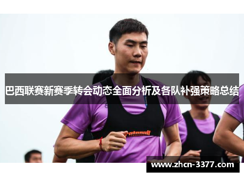 巴西联赛新赛季转会动态全面分析及各队补强策略总结