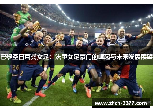 巴黎圣日耳曼女足：法甲女足豪门的崛起与未来发展展望