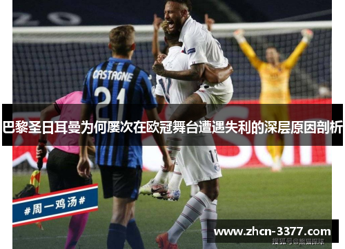巴黎圣日耳曼为何屡次在欧冠舞台遭遇失利的深层原因剖析 巴黎圣日耳曼为何屡次在欧冠舞台遭遇失利的深层原因剖析