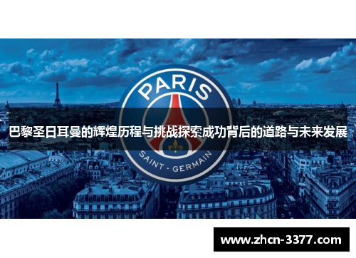 巴黎圣日耳曼的辉煌历程与挑战探索成功背后的道路与未来发展 巴黎圣日耳曼的辉煌历程与挑战探索成功背后的道路与未来发展
