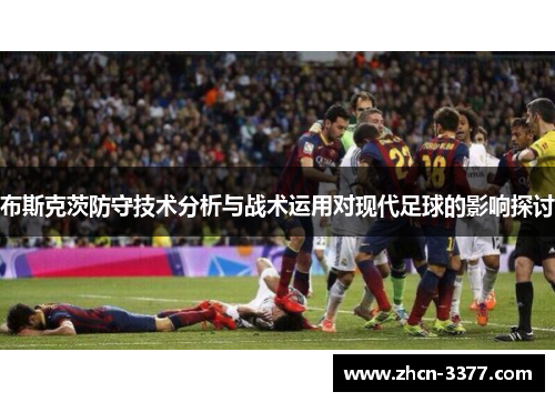 布斯克茨防守技术分析与战术运用对现代足球的影响探讨