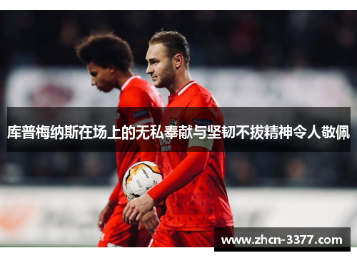库普梅纳斯在场上的无私奉献与坚韧不拔精神令人敬佩