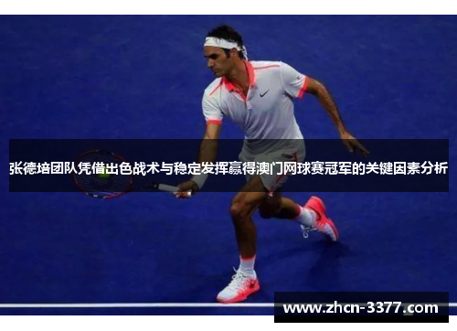 张德培团队凭借出色战术与稳定发挥赢得澳门网球赛冠军的关键因素分析