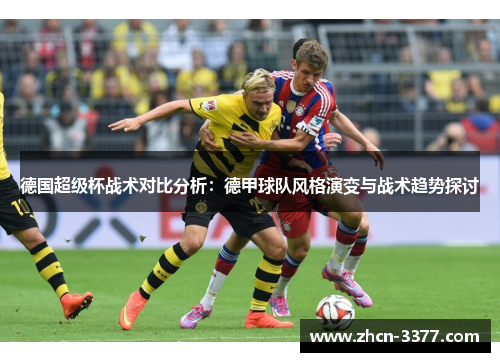 德国超级杯战术对比分析:德甲球队风格演变与战术趋势探讨 德国超级杯战术对比分析:德甲球队风格演变与战术趋势探讨