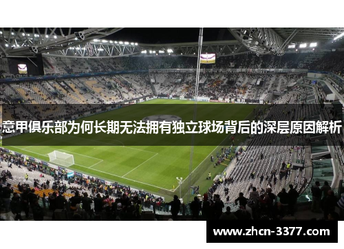 意甲俱乐部为何长期无法拥有独立球场背后的深层原因解析 意甲俱乐部为何长期无法拥有独立球场背后的深层原因解析