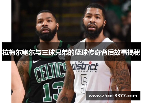 拉梅尔鲍尔与三球兄弟的篮球传奇背后故事揭秘 拉梅尔鲍尔与三球兄弟的篮球传奇背后故事揭秘